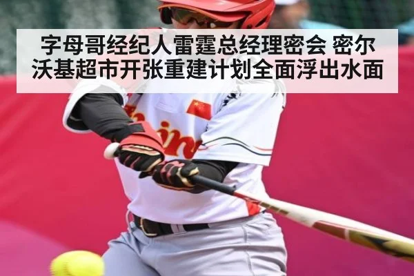 字母哥经纪人雷霆总经理密会 密尔沃基超市开张重建计划全面浮出水面