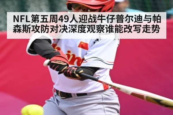 NFL第五周49人迎战牛仔普尔迪与帕森斯攻防对决深度观察谁能改写走势